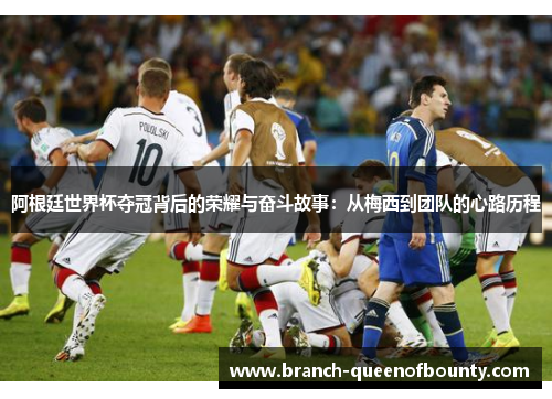 阿根廷世界杯夺冠背后的荣耀与奋斗故事：从梅西到团队的心路历程