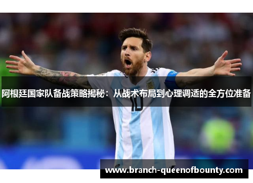 阿根廷国家队备战策略揭秘：从战术布局到心理调适的全方位准备