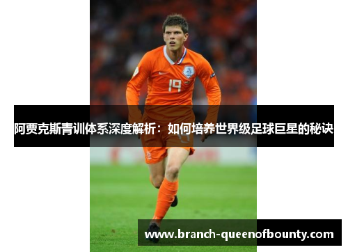 阿贾克斯青训体系深度解析：如何培养世界级足球巨星的秘诀